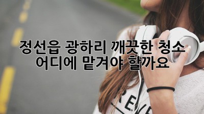 정선읍 광하리 깨끗한 청소, 어디에 맡겨야 할까요? ✨