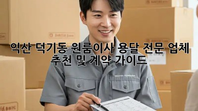 익산 덕기동 원룸이사? 용달 전문 업체 추천 및 계약 가이드!